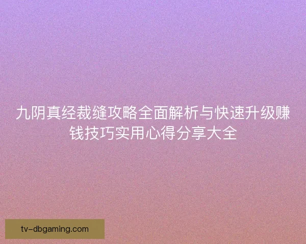 九阴真经裁缝攻略全面解析与快速升级赚钱技巧实用心得分享大全