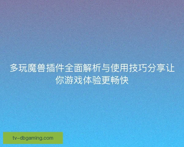 多玩魔兽插件全面解析与使用技巧分享让你游戏体验更畅快