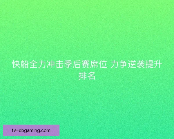快船全力冲击季后赛席位 力争逆袭提升排名 快船全力冲击季后赛席位 力争逆袭提升排名