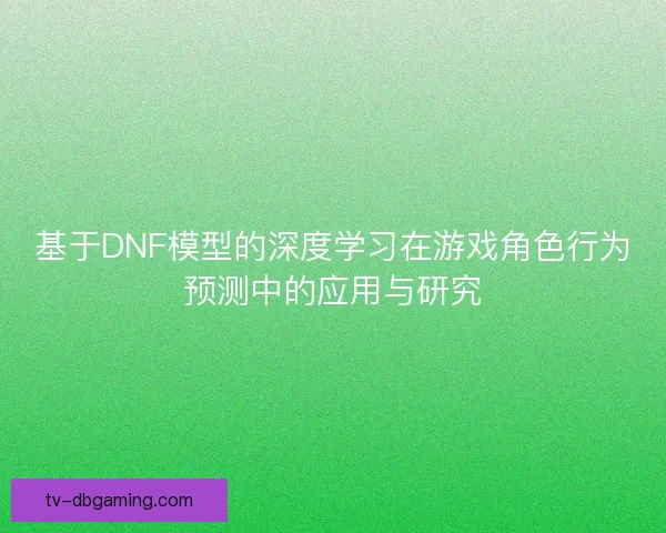 基于DNF模型的深度学习在游戏角色行为预测中的应用与研究
