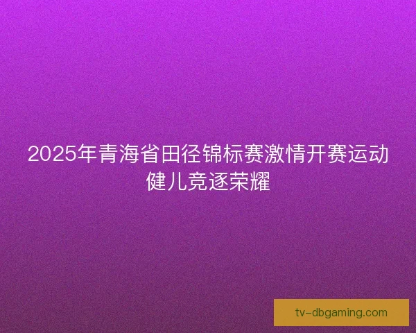 2025年青海省田径锦标赛激情开赛运动健儿竞逐荣耀 2025年青海省田径锦标赛激情开赛运动健儿竞逐荣耀