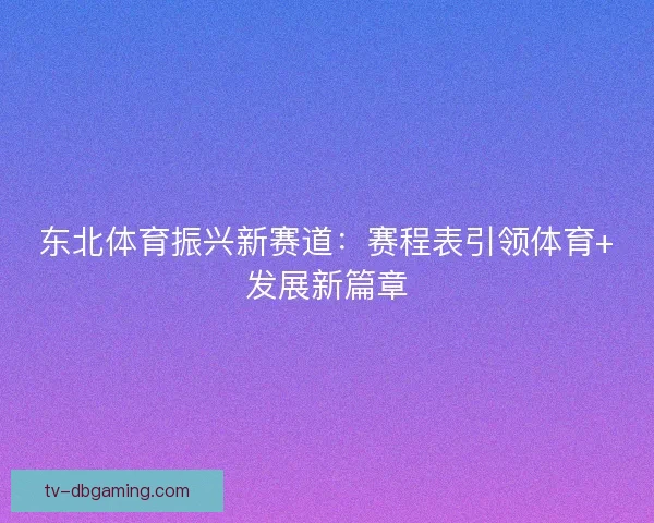 东北体育振兴新赛道：赛程表引领体育+发展新篇章