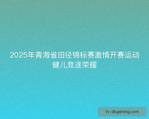 2025年青海省田径锦标赛激情开赛运动健儿竞逐荣耀