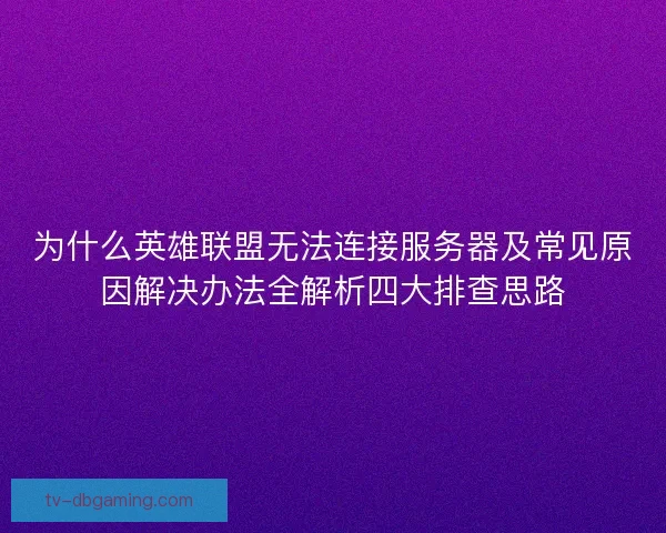 为什么英雄联盟无法连接服务器及常见原因解决办法全解析四大排查思路