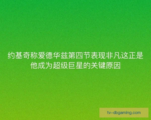 约基奇称爱德华兹第四节表现非凡这正是他成为超级巨星的关键原因